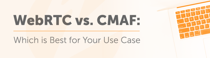 WebRTC vs CMAF: Which Is Best for Your Use Case